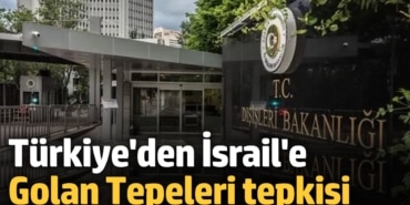 Türkiye'den İsrail'e Golan Tepeleri tepkisi: Şiddetle kınıyoruz