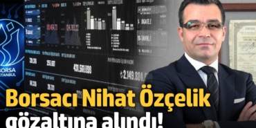 Borsacı Nihat Özçelik gözaltına alındı!
