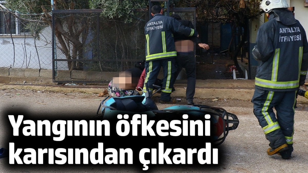 Yangının öfkesini karısından çıkardı