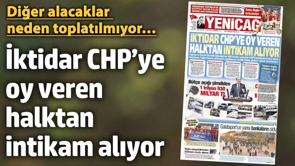 Yeniçağ Gazetesi: İktidar CHP’ye oy veren halktan intikam alıyor