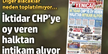 Yeniçağ Gazetesi: İktidar CHP’ye oy veren halktan intikam alıyor