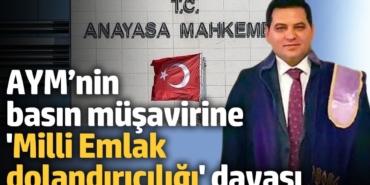 AYM’nin basın müşavirine 'Milli Emlak dolandırıcılığı' davası