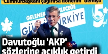 Ahmet Davutoğlu, 'AKP' sözlerine açıklık getirdi. "Cumhurbaşkanı çağırırsa dönerim" demişti