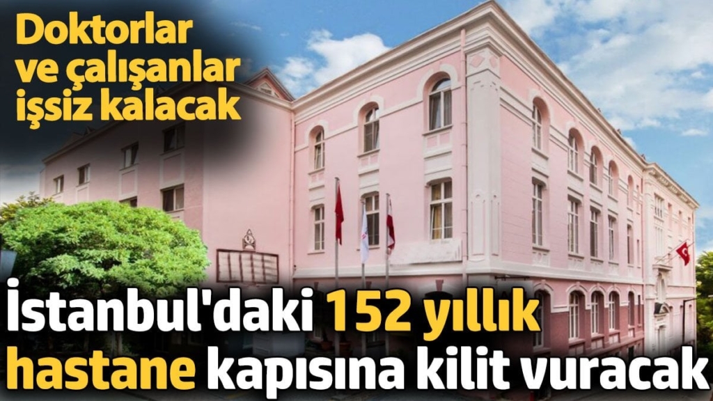 İstanbul'daki 152 yıllık hastane kapısına kilit vuracak. Doktorlar ve çalışanlar işsiz kalacak