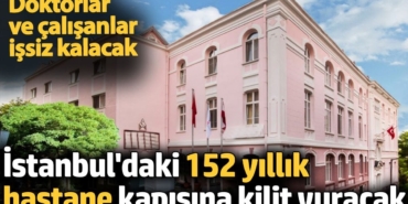 İstanbul'daki 152 yıllık hastane kapısına kilit vuracak. Doktorlar ve çalışanlar işsiz kalacak