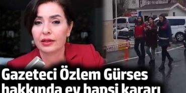 Gazeteci Özlem Gürses hakkında ev hapsi kararı
