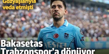 Bakasetas Trabzonspor’a dönüyor. Gözyaşlarıyla veda etmişti