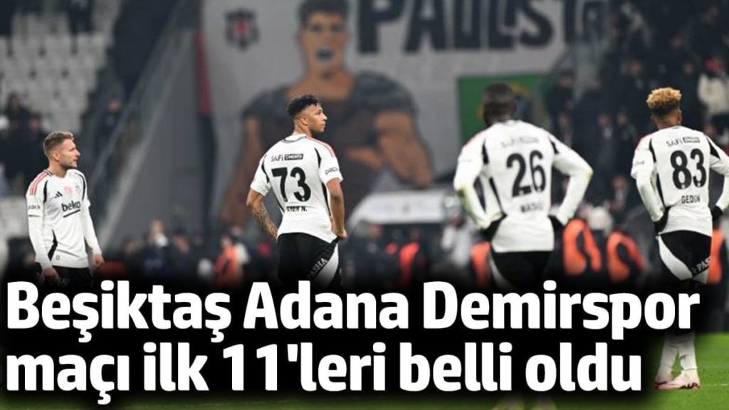 Beşiktaş Adana Demirspor maçı ilk 11'leri belli oldu