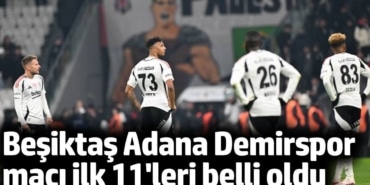Beşiktaş Adana Demirspor maçı ilk 11'leri belli oldu