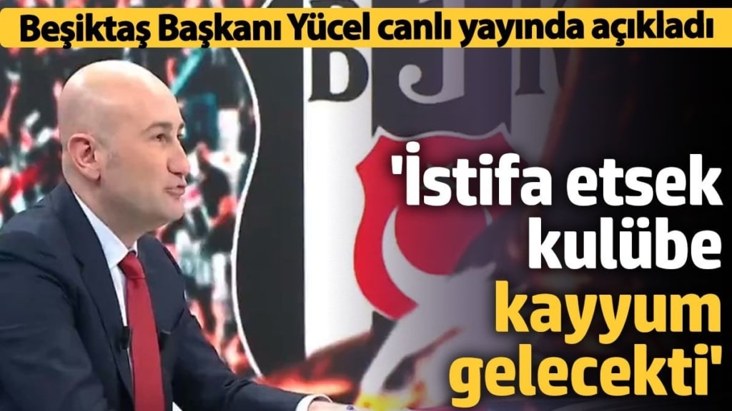 Beşiktaş Başkanı Hüseyin Yücel canlı yayında açıkladı 'İstifa etsek kulübe kayyum gelecekti'