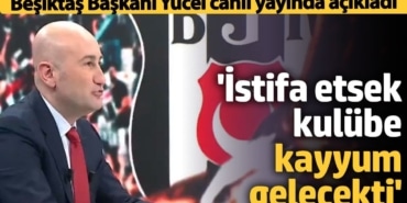 Beşiktaş Başkanı Hüseyin Yücel canlı yayında açıkladı 'İstifa etsek kulübe kayyum gelecekti'