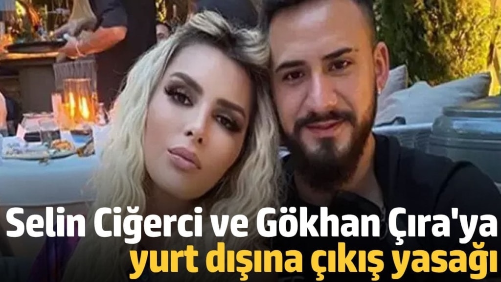Selin Ciğerci ve Gökhan Çıra'ya yurt dışına çıkış yasağı! O paranın hesabı çıkmadı