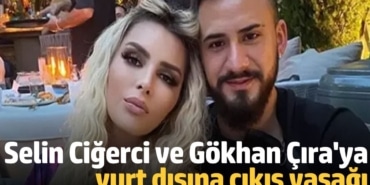 Selin Ciğerci ve Gökhan Çıra'ya yurt dışına çıkış yasağı! O paranın hesabı çıkmadı