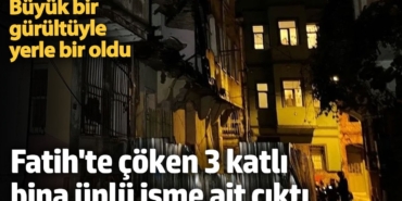 Büyük bir gürültüyle yerle bir oldu! Fatih'te çöken 3 katlı bina ünlü isme ait çıktı