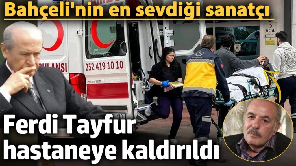 Ferdi Tayfur apar topar hastaneye kaldırıldı