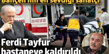 Ferdi Tayfur apar topar hastaneye kaldırıldı