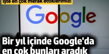 Bir yıl içinde Google'da en çok bunları aradık! İşte en çok merak ettiklerimiz