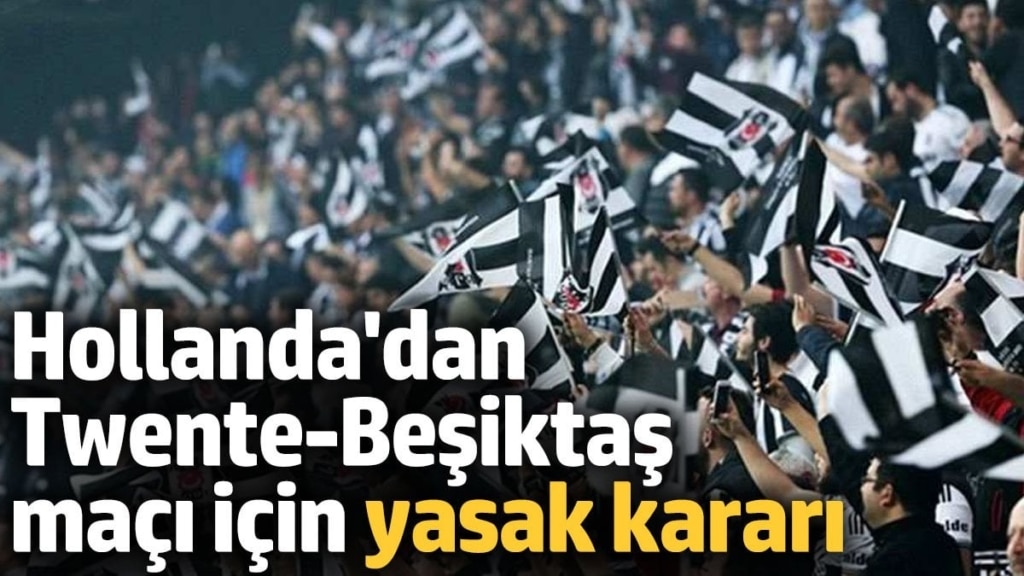 Hollanda'dan Twente - Beşiktaş maçı için yasak kararı