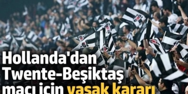 Hollanda'dan Twente - Beşiktaş maçı için yasak kararı