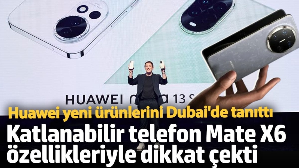 Huawei yeni ürünlerini Dubai'de tanıttı! Katlanabilir telefon Mate X6 özellikleriyle dikkat çekti