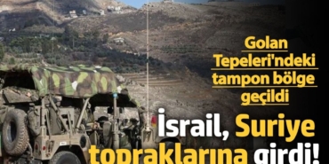 İsrail, Suriye topraklarına girdi! Golan Tepeleri'ndeki tampon bölge geçildi