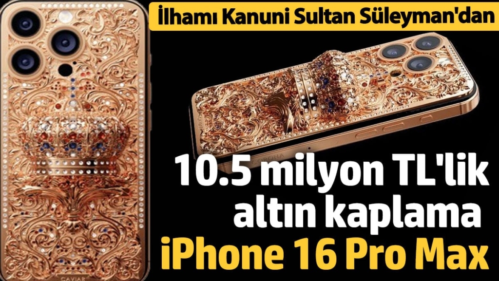 10.5 milyon TL'lik altın kaplama iPhone 16 Pro Max! İlhamını Kanuni Sultan Süleyman'dan aldı