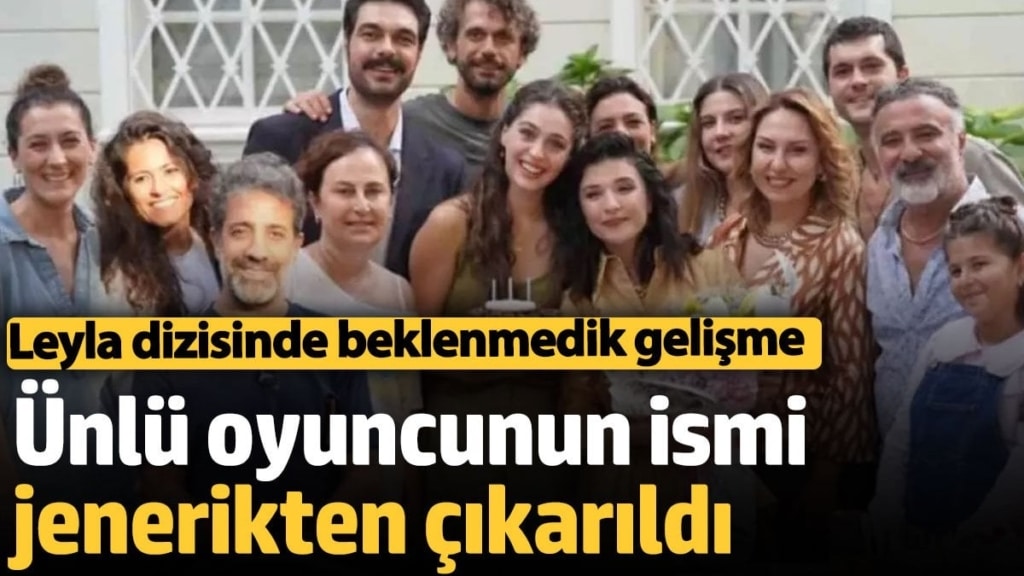 Leyla dizisinde beklenmedik gelişme Ünlü oyuncunun ismi jenerikten çıkarıldı!
