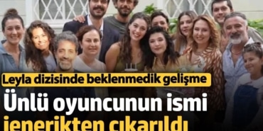 Leyla dizisinde beklenmedik gelişme Ünlü oyuncunun ismi jenerikten çıkarıldı!