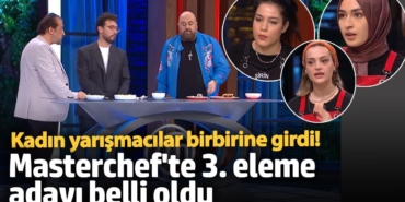 Kadın yarışmacılar birbirine girdi!  Masterchef'te 3. eleme adayı belli oldu