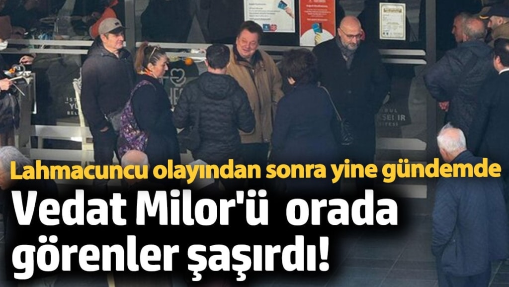 Vedat Milor'ü orada görenler şaşırdı! Lahmacun olayı sonrası yine gündemde