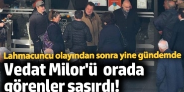 Vedat Milor'ü orada görenler şaşırdı! Lahmacun olayı sonrası yine gündemde