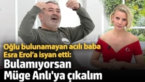 Oğlu 150 gündür bulunamayan acılı baba Esra Erol’a isyan etti:  Bulamıyorsan Müge Anlı'ya çıkalım