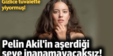 Pelin Akil'in aşerdiği şeye inanamayacaksınız! Gizlice tuvalette yiyiyormuş