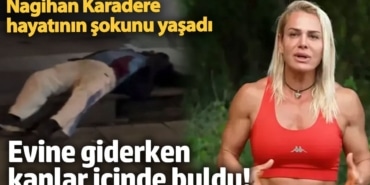 Evine giderken kanlar içinde buldu! Survivor yarışmacısı Nagihan Karadere hayatının şokunu yaşadı