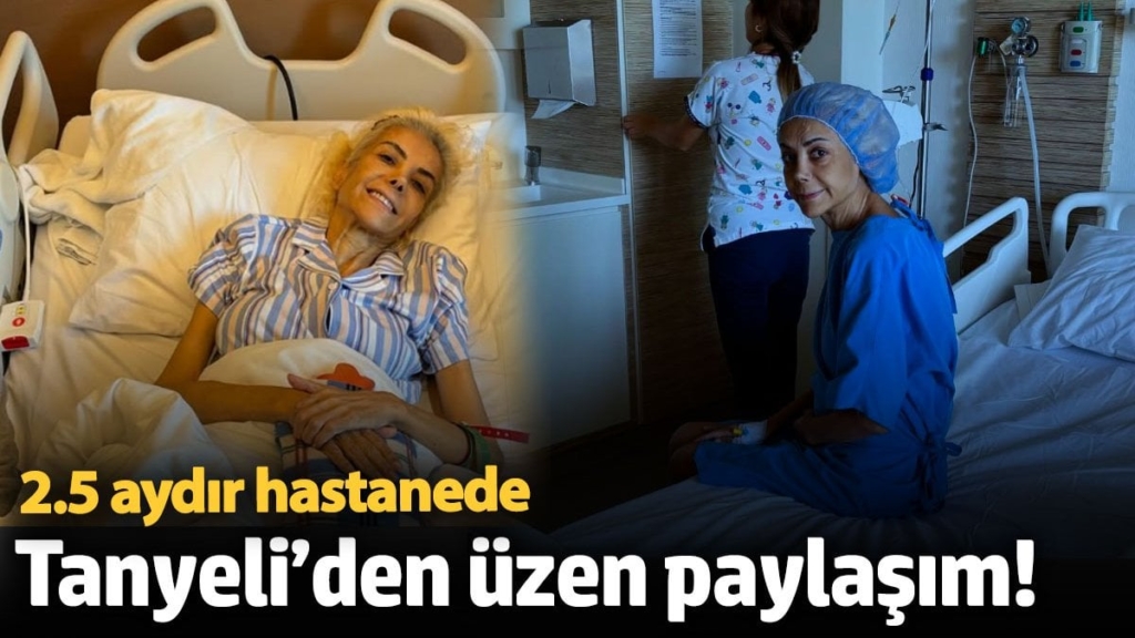 Tanyeli’den üzen paylaşım! 2.5 aydır hastanede