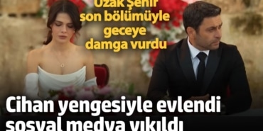 Uzak Şehir son bölümüyle geceye damga vurdu!  Cihan yengesiyle evlendi sosyal medya yıkıldı