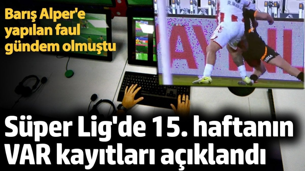 Süper Lig'de 15. haftanın VAR kayıtları açıklandı. Barış Alper'e yapılan faul gündem olmuştu