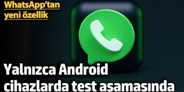 WhatsApp’tan yeni özellik. Yalnızca Android  cihazlarda test aşamasında