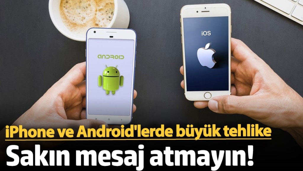 iPhone ve Android'lerde büyük tehlike: Sakın mesaj atmayın